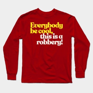 Everybody be cool, this is a robbery! Long Sleeve T-Shirt